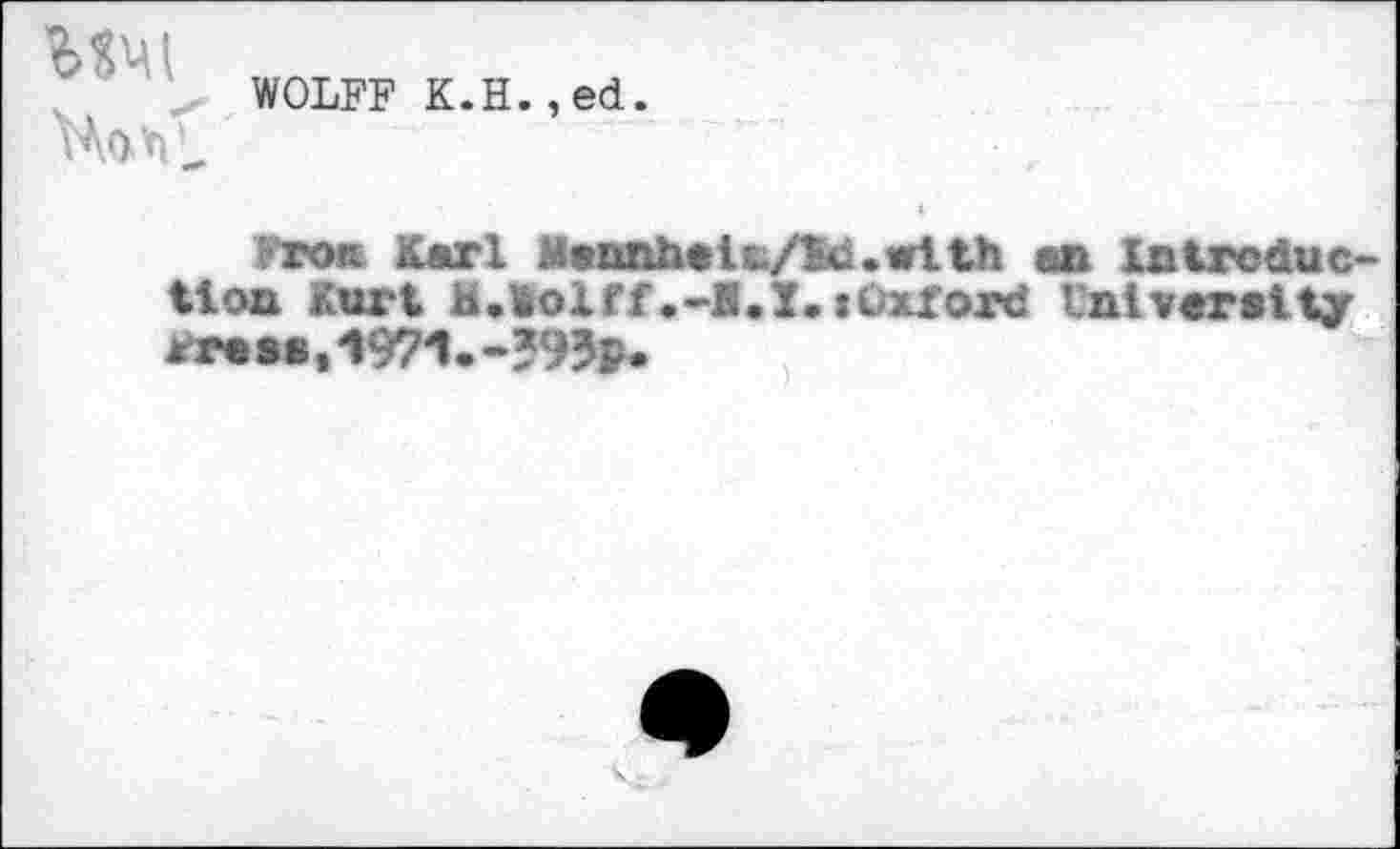 ﻿мм
WOLFF K.H.,ed.
гок Karl Bannheisi/ld.with an Inlreduc tion Kurt B.Wolff .-E.ï. tüxford Vnivaraily rraaa,W1.-?93F.